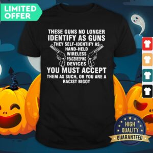 These Guns No Longer Identify As Guns They Self Identify As Hand Held Wireless Peacekeeping Devices Shirt