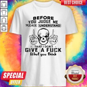 Skull Fuck Before You Judge Me Please Understand That I Don’t Give A Fuck What You Think Shirt