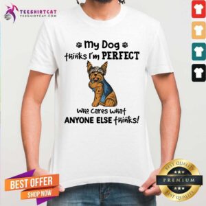 Yorkie My Dog Thinks I Am Perfect Shirt