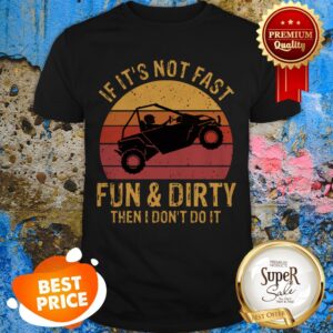 Nice UTV If It’s Not Fast Fun And Dirty Then I Don’t Do It Sunset Shirt
