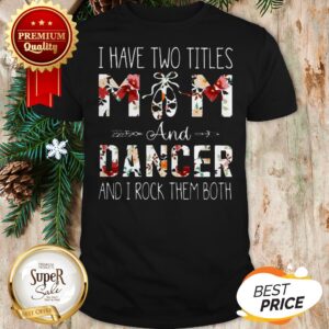 I Have Two Titles Mom And Dancer And I Rock Them Both Floral Shirt