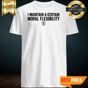 I Maintain A Certain Moral Flexibility Shirt