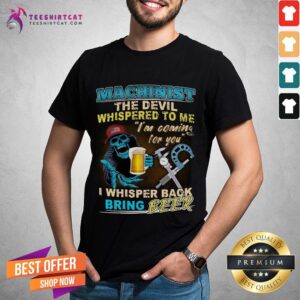 Original Machinist The Devil Whispered To Me I'm Coming For You I Whisper Back Being Beer Shirt