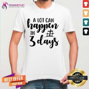 Top A Lot Can Happen In 3 Days Shirt
