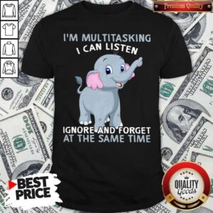 Elephant I’m Multitasking I Can Listen Ignore And Forget At The Same Time Shirt