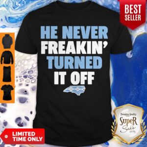 Funny He Never Freakin’ Turned It Off Shirts