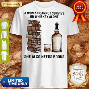 A Woman Cannot Survive On Whiskey Alone She Also Needs Books Shirt