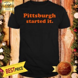 Nice Pittsburgh Started It Shirt