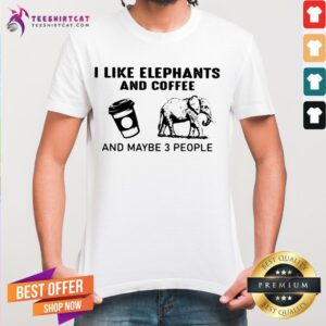 I Like Elephants And Coffee And Maybe 3 People Shirt