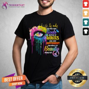 Hot If Only Our Eyes Saw Souls Instead Of Bodies How Very Different Our Ideals Of Beauty Would Be Bright Eyes Shirt