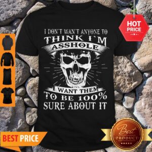 Skull I Don’t Want Anyone To Think I’m Asshole I Want Them To Be 100% Sure About It Shirt