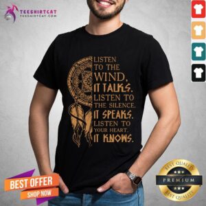 Listen To The Wind It Talks Listen To The Silence It Speaks Listen To Your Heart It Knows Shirt