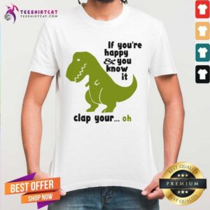 If You Are Happy And You Know It Clap Your Oh Trex Shirt