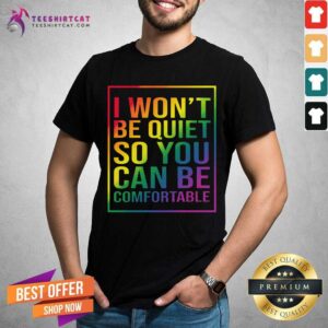 LGBT I Will Not Be Quiet So Comfortable Shirt