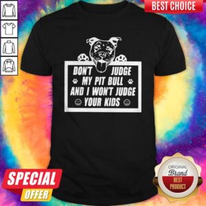 Funny Don’t Judge My Pit Bull And I Won’t Judge Your Kids Shirt