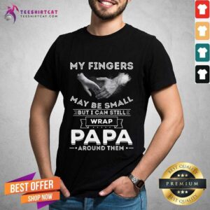 Happy My Fingers May Be Small But I Can Still Wrap Papa Around Them Shirt