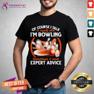 Happy Bowling Of Course I Talk To My Self When I'm Bowling Sometimes I Need Expert Advice Shirt