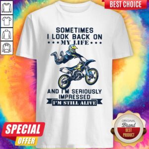 Sometimes I Look Back On My Life And I'm Seriously Impressed I'm Still Alive Shirt