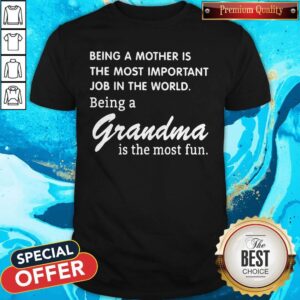 Being A Mother Is The Most Important Job In The World Being A Grandma Is The Most Fun Shirt
