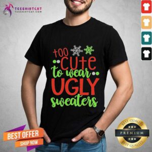 Pretty Too Cute To Wear Ugly Sweater Christmas Shirt