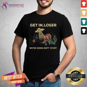 Good Ufo Get In Loser Were Doing Butt Stuff 2021 Shirt