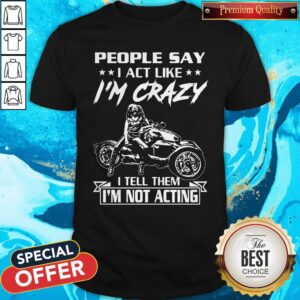 Premium People Say I Act Like I’m Crazy I Tell Them I’m Not Acting Shirt