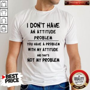 I Don't Have An Attitude Problem And That's Not Classic T-Shirt