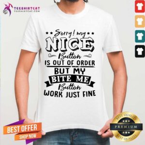Pretty Sorry My Nice Button Is Out Of Order But My Bite Shirt
