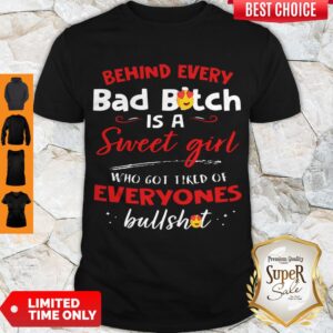 Awesome Behind Every Bad Bitch Is A Sweet Girl Who Got Tired Of Everyones Bullshit Shirt