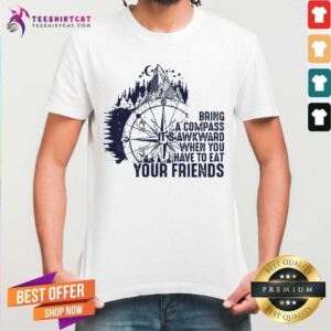 Bring A Compass It Is Avvkward When You Have To Eat Your Friends Shirt