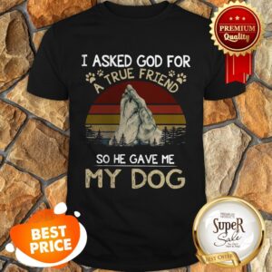 Vintage I Asked God For A True Friend So He Gave Me My Dog Shirt