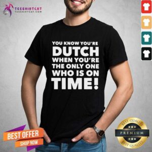 Happy You Know Youre Dutch When Youre The Only One Who Is On Time Shirt