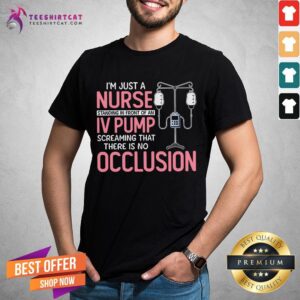 I’m Just A Nurse Standing In Front Of An IV Pump Screaming That There Is No Occlusion Shirt