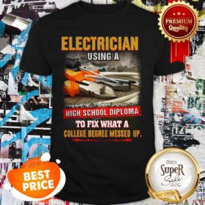 Electrician Using A Highschool Diploma To Fix What A College Degree Messed Up Shirt
