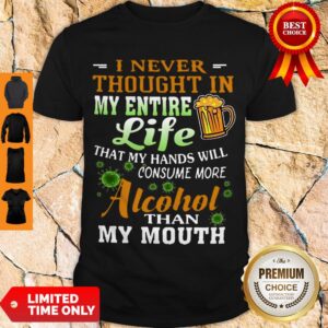 Top I Never Thought In My Entire Life My Hands Will Consume Alcohol Shirt