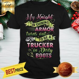 Nice My Knight In Shining Armor Turns Out To Be A Trucker shirt