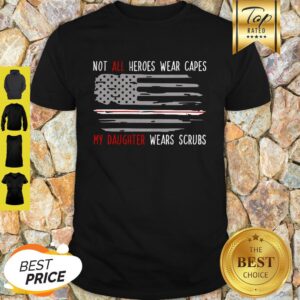 Not All Heroes Wear Capes My Daughter Wears Scrubs Shirt