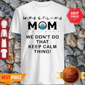 Awesome Wrestling Mom We Don’t Do That Keep Calm Thing Shirt
