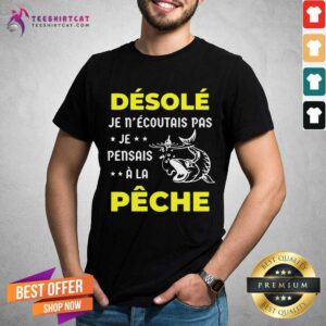 Top Desole Je Necoutais Pas Je Pensais A La Peche Shirt