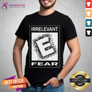 Hot Rated E For Irrelevant Fear T-Shirt
