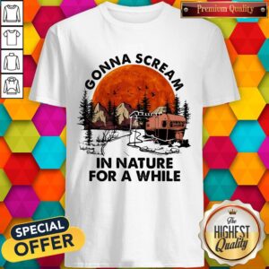 Wonderful Gonna Scream In Nature For A While Camping Sunset Shirt