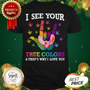 I See Your True Colors And That’s Why I Love You Sign Language Shirt