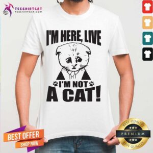 Good Texas Cat I Am Here Live I Am Not A Cat Shirt