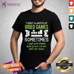 Top I Don't Always Play Video Games Sometimes I Eat And Sleep And Once T-shirt