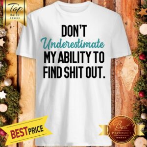 Don’t Underestimate My Ability To Find Shit Out Shirt