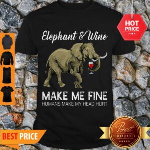 Elephant And Wine Make Me Fine Humans Make My Head Hurt Shirt