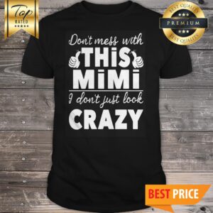 DONT MESS WITH THIS MIMI I DONT JUST LOOK CRAZY Shirt