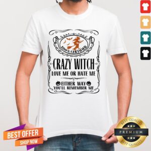 100_ Certified Crazy Witch Love Me Or Hate Me Either Way You'll Remember Me Halloween Shirt