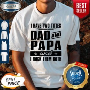 I Have Two Titles Dad And Papa And I Rock Them Both Shirt