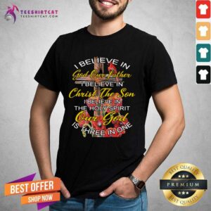 Awesome I Believe In God Our Father Christ The Son The Holy Spirit Our God Is Three In One The Cross Shirt